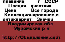 13.1) плавание : 1982 г - СССР - Швеция  (участник) › Цена ­ 399 - Все города Коллекционирование и антиквариат » Значки   . Владимирская обл.,Муромский р-н